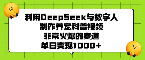 利用DeepSeek与数字人制作养宠科普视频，非常火爆的赛道，单日变现多张-米创网