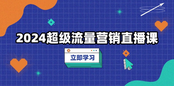 2024超级流量营销直播课，低成本打法，提升流量转化率，案例拆解爆款-米创网