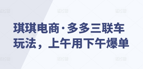 琪琪电商·多多三联车玩法，上午用下午爆单-米创网