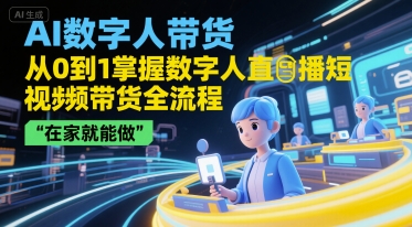 AI数字人带货，从0到1掌握数字人直播短视频带货全流程，在家就能做-米创网