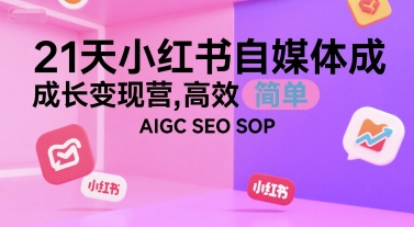21天小红书自媒体成长变现营，高效 简单 AIGC SEO SOP-米创网