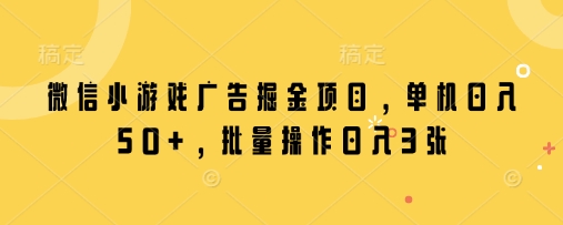 微信小游戏广告掘金项目，单机日入50+，批量操作日入3张-米创网