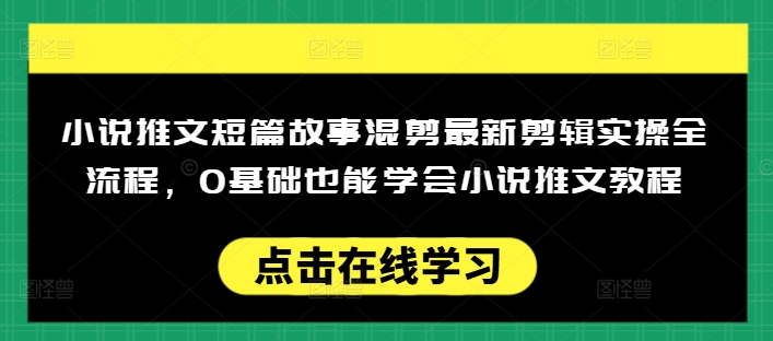 小说推文短篇故事混剪最新剪辑实操全流程，0基础也能学会小说推文教程，肯干多发日入多张-米创网