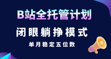 【B站全托管计划】闭眼躺挣模式，单月稳定五位数【揭秘】-米创网