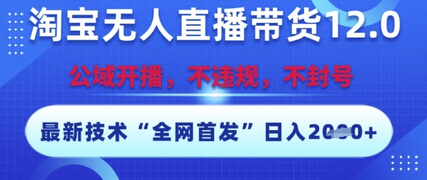 淘宝无人直播带货12.0，最新技术，不封号，不违规，操作简单，开播爆单，日入多张【揭秘】-米创网