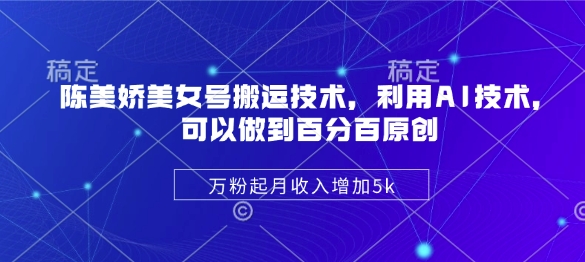 陈美娇美女号搬运技术，利用AI技术，可以做到百分百原创，万粉起月收入增加5k-米创网