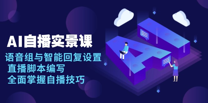 AI 自播 实景课：语音组与智能回复设置, 直播脚本编写, 全面掌握自播技巧-米创网
