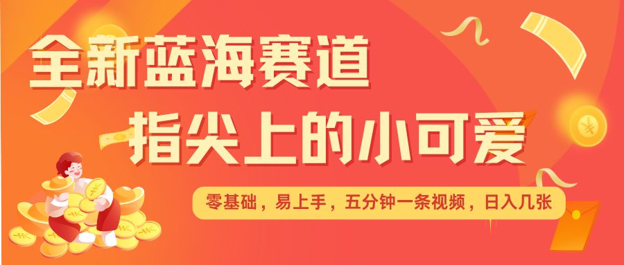 最新蓝海赛道，指尖上的小可爱，几分钟一条治愈系视频，日入几张，矩阵操作收益翻倍-米创网