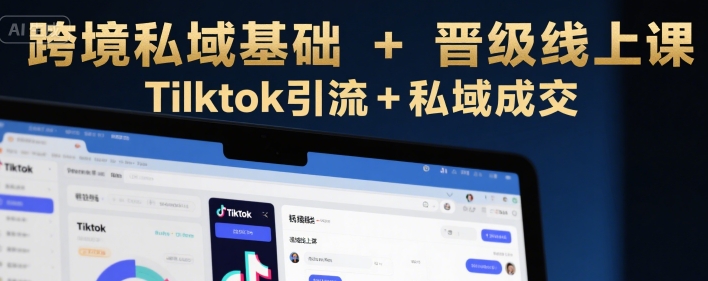 跨境私域基础+晋级线上课，Tilktok引流+私域成交-米创网
