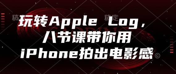 玩转Apple Log，八节课带你用iPhone拍出电影感-米创网