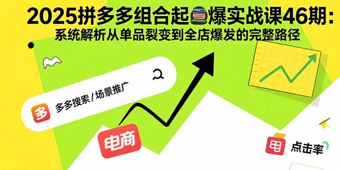 2025拼多多组合起爆实战课46期：系统解析从单品裂变到全店爆发的完整路径-米创网