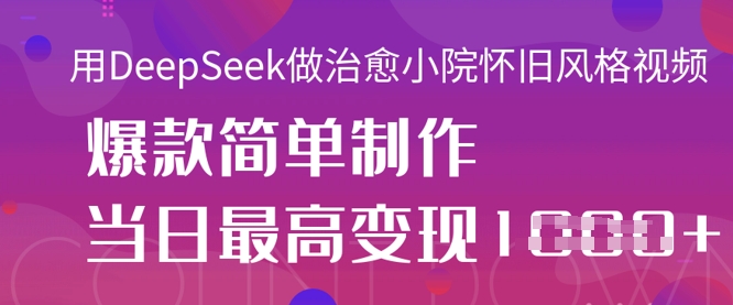 用DeepSeek做治愈小院怀旧风格视频，爆款轻松制作，当日最高变现1k-米创网