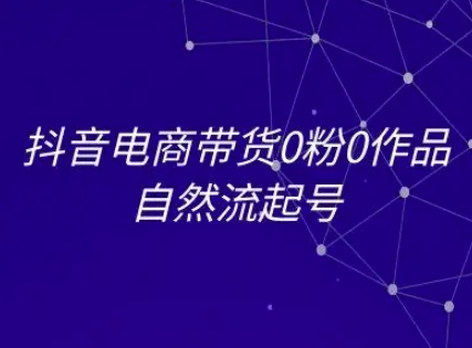 抖音电商带货0粉0作品自然流起号，抖音电商教程-米创网