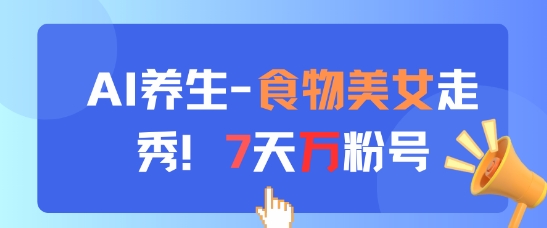 AI养生新玩法，食物美女走秀，7天万粉号-米创网