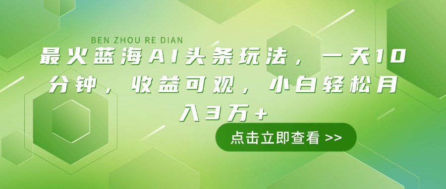 最火蓝海AI头条玩法，一天10分钟，收益可观，小白轻松月入3万+-米创网