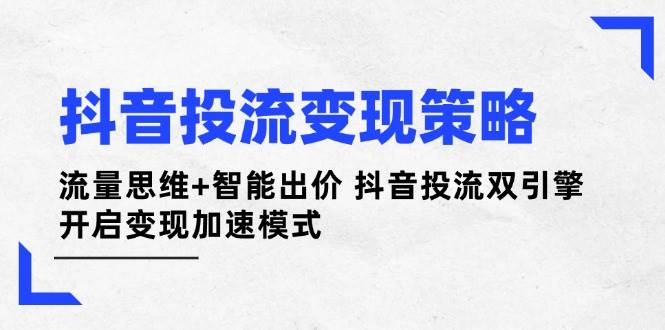 抖音投流变现策略：流量思维+智能出价 抖音投流双引擎 开启变现加速模式-米创网