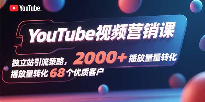 YouTube视频营销课，独立站引流策略，2000+播放量转化68个优质客户-米创网