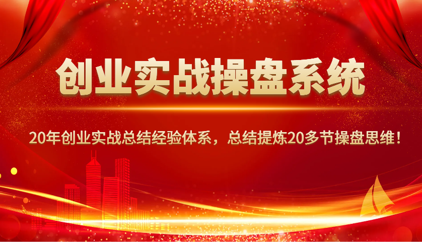 创业实战操盘系统，20年创业实战总结经验体系，总结提炼20多节操盘思维！-米创网