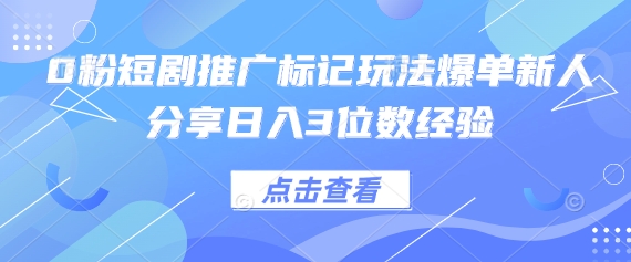 0粉短剧推广标记玩法爆单新人分享日入3位数经验-米创网