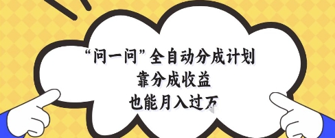 问一问全自动分成计划，靠分成收益也能月入过1W【揭秘】-米创网
