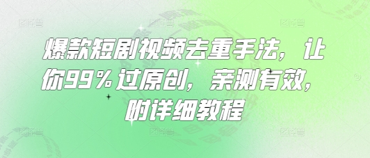爆款短剧视频去重手法，让你99%过原创，亲测有效，附详细教程-米创网