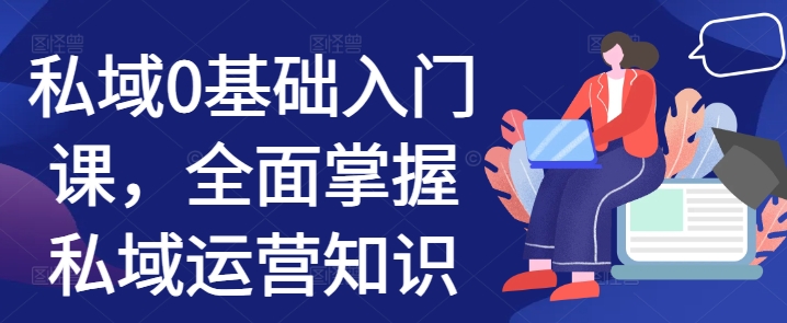私域0基础入门课，全面掌握私域运营知识-米创网