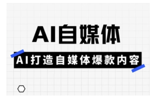 Ai自媒体实操课，AI打造自媒体爆款内容-米创网