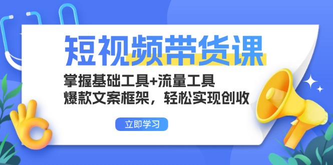 短视频带货课：掌握基础工具+流量工具，爆款文案框架，轻松实现创收-米创网