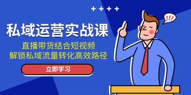 私域运营实战课：直播带货结合短视频，解锁私域流量转化高效路径-米创网