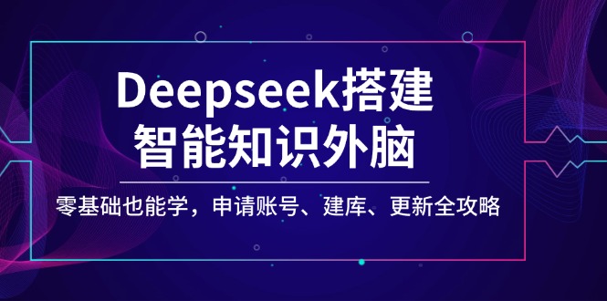 Deepseek搭建智能知识外脑，零基础也能学，申请账号、建库、更新全攻略-米创网