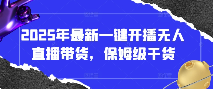 2025年最新一键开播无人直播带货，保姆级干货-米创网