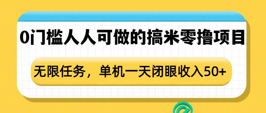 0门槛人人可做的搞米零撸项目，无限任务，单机一天闭眼收入50+-米创网