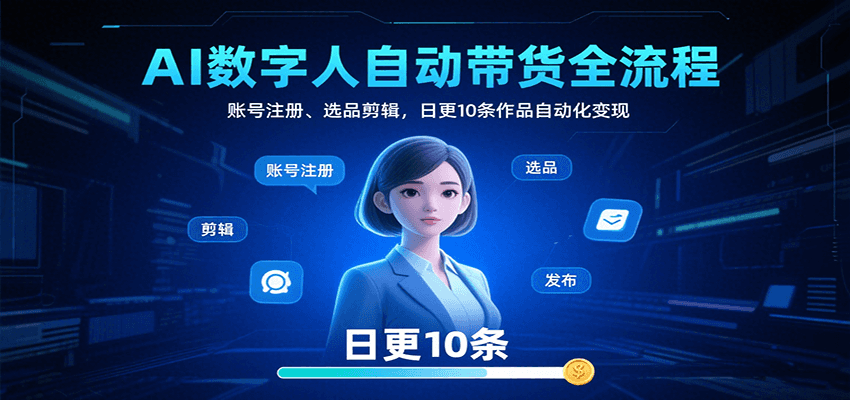 AI数字人自动带货全流程：账号注册、选品剪辑，日更10条作品自动化变现-米创网