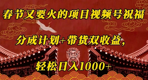 春节又要火的项目视频号祝福，分成计划+带货双收益，轻松日入几张【揭秘】-米创网