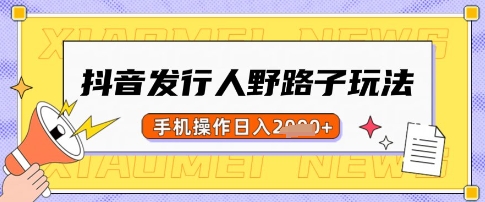抖音发行人野路子玩法，一单利润50，手机操作一天多张【揭秘】-米创网