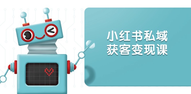 小红书私域获客变现：账号设置/内容创作/规则解读/投放策略/获客技巧等-米创网