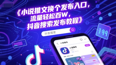 小说推文换个发布入口，流量轻松百W，抖音搜索发布教程-米创网