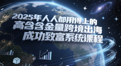 2025年人人都用得上的高含金量跨境出海成功致富系统课程-米创网
