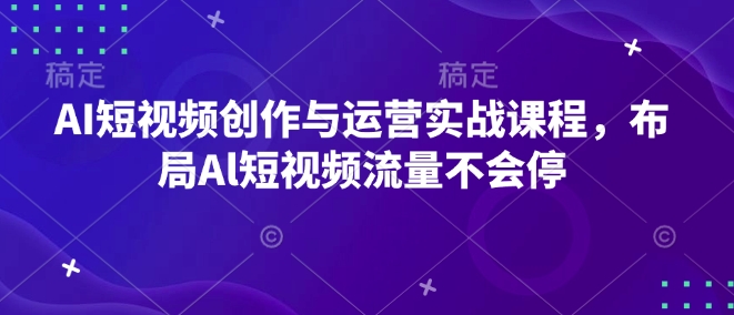 AI短视频创作与运营实战课程，布局Al短视频流量不会停-米创网
