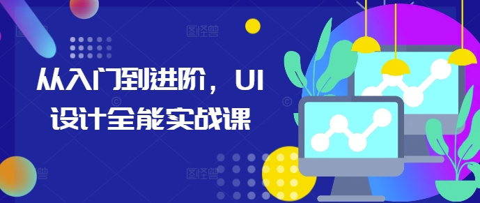 从入门到进阶，UI设计全能实战课-米创网