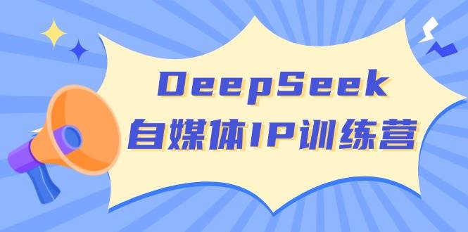 DeepSeek自媒体IP训练营，掌握四位定位法 长板变现模型 开启自媒体新篇章(更新)-米创网