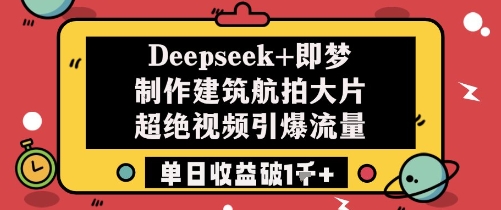 Deepseek+即梦制作建筑航拍大片超绝视频引爆流量单日收益破1k+-米创网