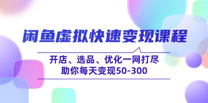 闲鱼虚拟快速变现课程，开店、选品、优化一网打尽，助你每天变现50-300-米创网
