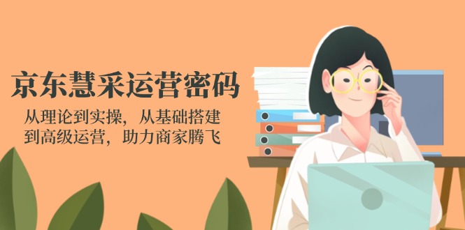 京东慧采运营密码：从理论到实操，从基础搭建到高级运营，助力商家腾飞-米创网