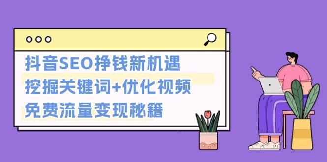 抖音SEO挣钱新机遇：挖掘关键词+优化视频，免费流量变现秘籍-米创网