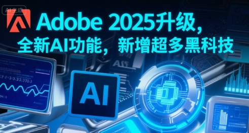 Adobe 2025升级，全新AI功能，新增超多黑科技-米创网
