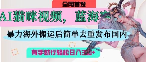AI猫咪视频蓝海赛道，操作简单，直接海外搬运，简单去重，操作简单，有手就行日入3张-米创网