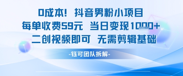 0成本，抖音男粉小项目 每单收费59元当日变现1k+ 二创视频即可无需剪辑基础-米创网