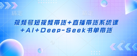 视频号短视频带货+直播带货系统课+AI+Deep-Seek书单带货-米创网