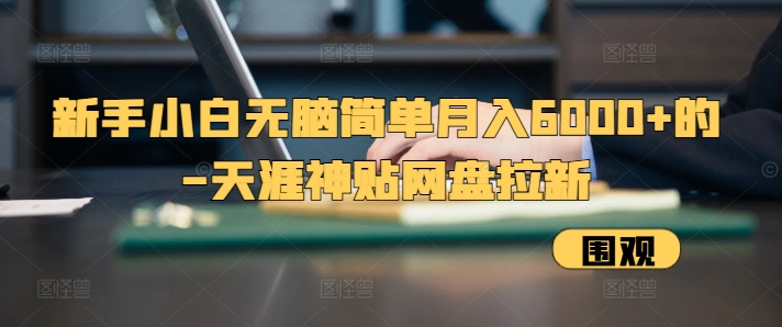 新手小白无脑简单月入6000+的-天涯神贴网盘拉新【揭秘】-米创网